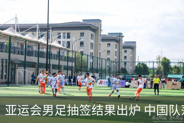 亚运会男足抽签结果出炉 中国队落入“死亡之组”