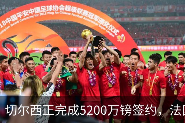 切尔西正完成5200万镑签约，法国国脚后卫今日体检官宣在即