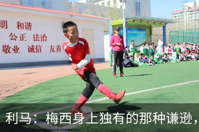 利马：梅西身上独有的那种谦逊，让所有人发自内心喜爱他