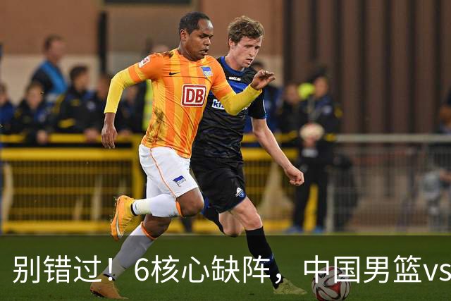 别错过！6核心缺阵，中国男篮vs喀麦隆，对方双NBA球员成最大考验