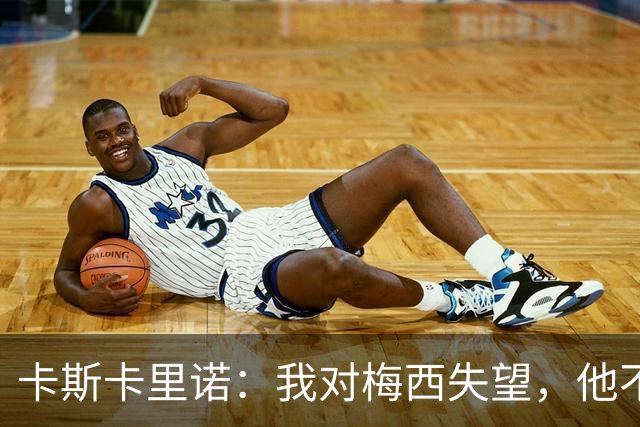 卡斯卡里诺：我对梅西失望，他不该接受阿根廷那样的踢法