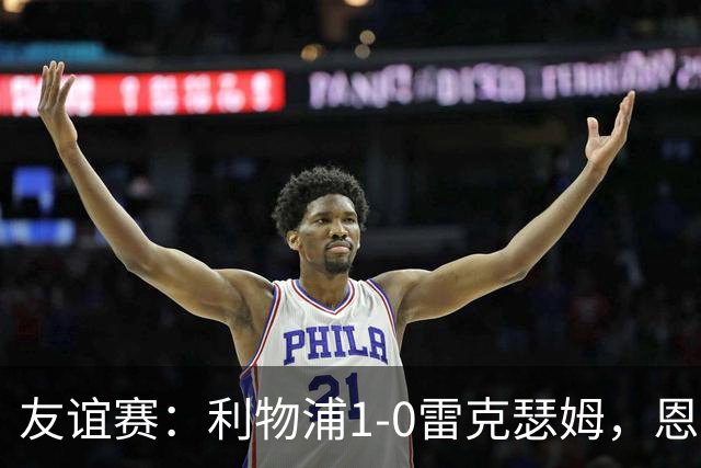 友谊赛：利物浦1-0雷克瑟姆，恩古莫哈打入制胜球