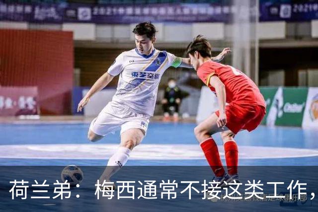 荷兰弟：梅西通常不接这类工作，他是历史最佳球员