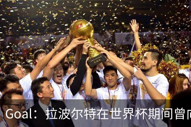 Goal：拉波尔特在世界杯期间曾向巴萨自荐，希望与库巴西搭档