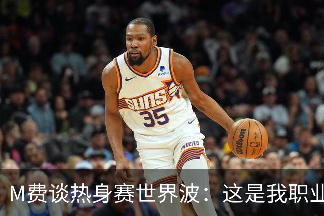 M费谈热身赛世界波：这是我职业生涯中目前最喜欢的进球
